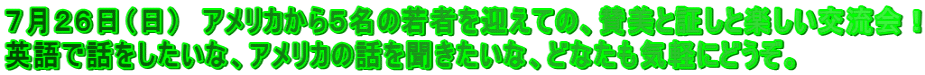 ７月２６日（日）　アメリカから５名の若者を迎えての、賛美と証しと楽しい交流会！ 英語で話をしたいな、アメリカの話を聞きたいな、どなたも気軽にどうぞ。