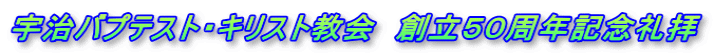 宇治バプテスト・キリスト教会　創立５０周年記念礼拝