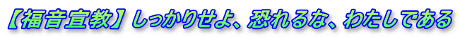 【福音宣教】 しっかりせよ、恐れるな、わたしである