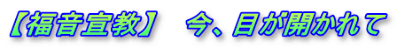 【福音宣教】 　今、目が開かれて