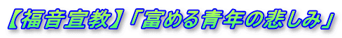 【福音宣教】 「富める青年の悲しみ」