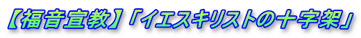 【福音宣教】 「イエスキリストの十字架」