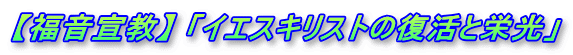 【福音宣教】 「イエスキリストの復活と栄光」