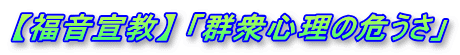【福音宣教】 「群衆心理の危うさ」