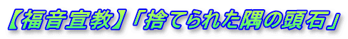 【福音宣教】 「捨てられた隅の頭石」