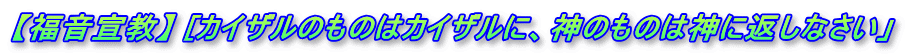 【福音宣教】 [カイザルのものはカイザルに、神のものは神に返しなさい」