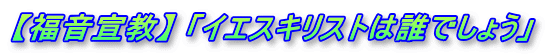 【福音宣教】 「イエスキリストは誰でしょう」
