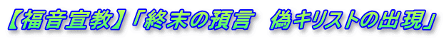 【福音宣教】 「終末の預言　偽キリストの出現」