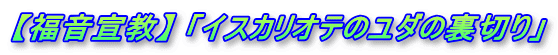 【福音宣教】 「イスカリオテのユダの裏切り」