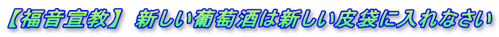 【福音宣教】  新しい葡萄酒は新しい皮袋に入れなさい